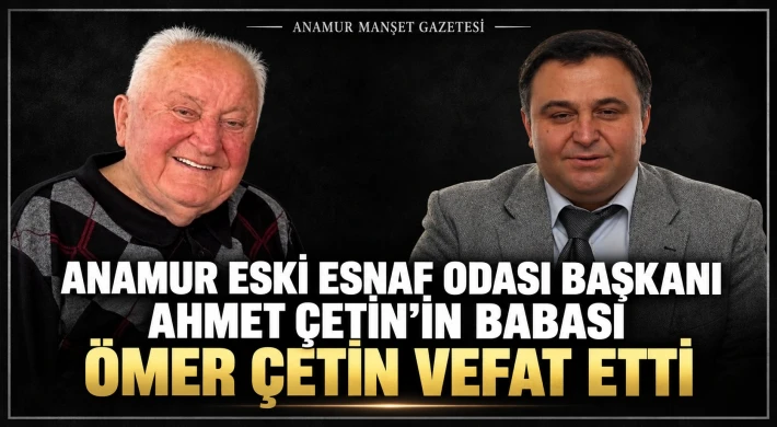 Anamur Eski Esnaf Odası Başkanı Ahmet Çetin’in Babası Ömer Çetin Vefat Etti