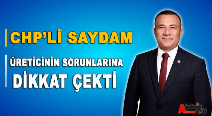 CHP’li Saydam, Üreticinin sorunlarına dikkat çekti