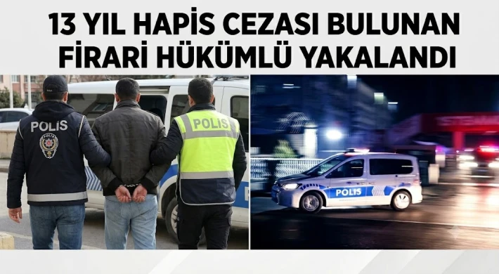 13 Yıl Hapis Cezası Bulunan Firari Hükümlü Yakalandı