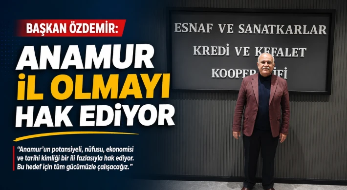 Başkan Özdemir: Anamur İl Olmayı Hak Ediyor