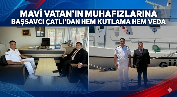 Mavi Vatan’ın Muhafızlarına Başsavcı Çatlı’dan Hem Kutlama Hem Veda