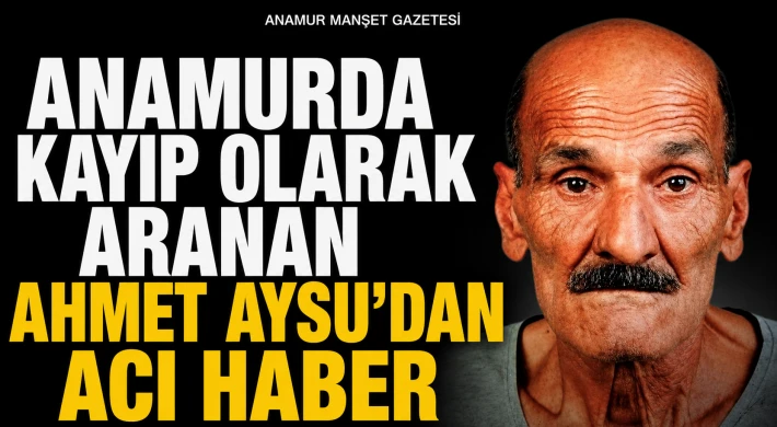 Anamur'da Kayıp Olarak Aranan Ahmet Aysu'dan Acı Haber
