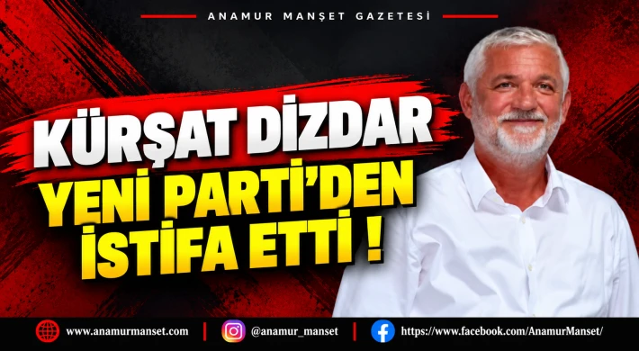 KÜRŞAT DİZDAR YENİ PARTİ’DEN İSTİFA ETTİ!