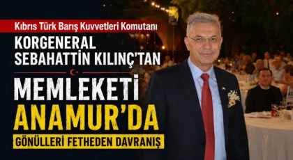 Kıbrıs Türk Barış Kuvvetleri Komutanı Korgeneral Sebahattin Kılınç’tan Memleketi Anamur'da Gönülleri Fetheden Davranış